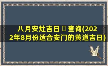 八月安灶吉日 ☘ 查询(2022年8月份适合安门的黄道吉日)